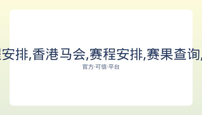 香港马会,资讯,赛程安排,香港马会,赛程安排,赛果查询,马匹资料,赛事资讯